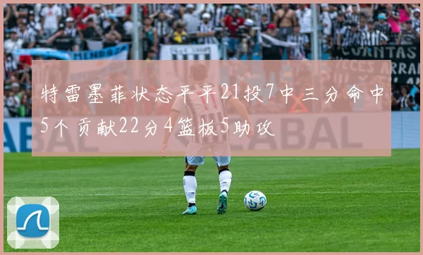 特雷墨菲状态平平21投7中三分命中5个贡献22分4篮板5助攻
