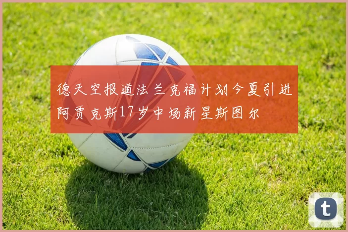 德天空报道法兰克福计划今夏引进阿贾克斯17岁中场新星斯图尔