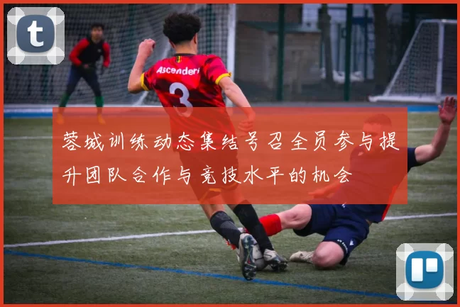 蓉城训练动态集结号召全员参与提升团队合作与竞技水平的机会