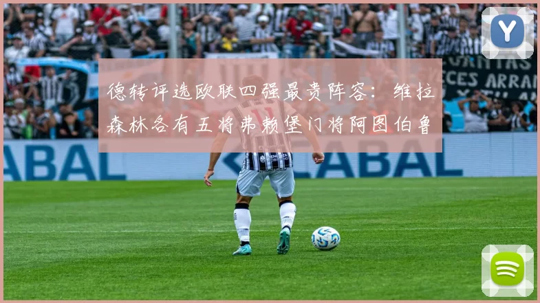 德转评选欧联四强最贵阵容：维拉森林各有五将弗赖堡门将阿图伯鲁入选