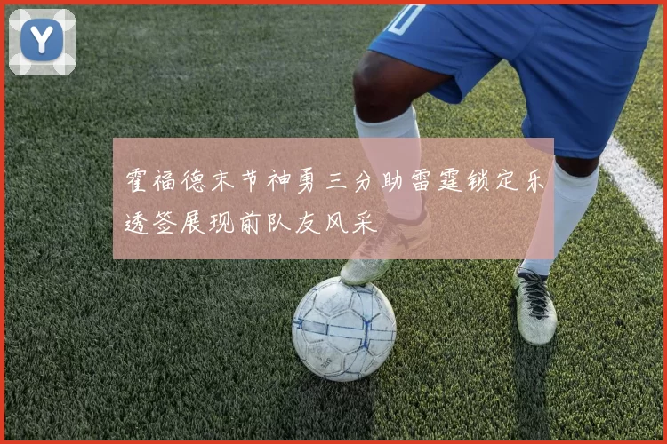霍福德末节神勇三分助雷霆锁定乐透签展现前队友风采