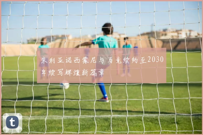 朱利亚诺西蒙尼与马竞续约至2030年续写辉煌新篇章