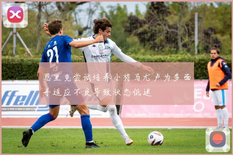 恩里克尝试培养小将马尤卢为多面手适应不良导致状态低迷