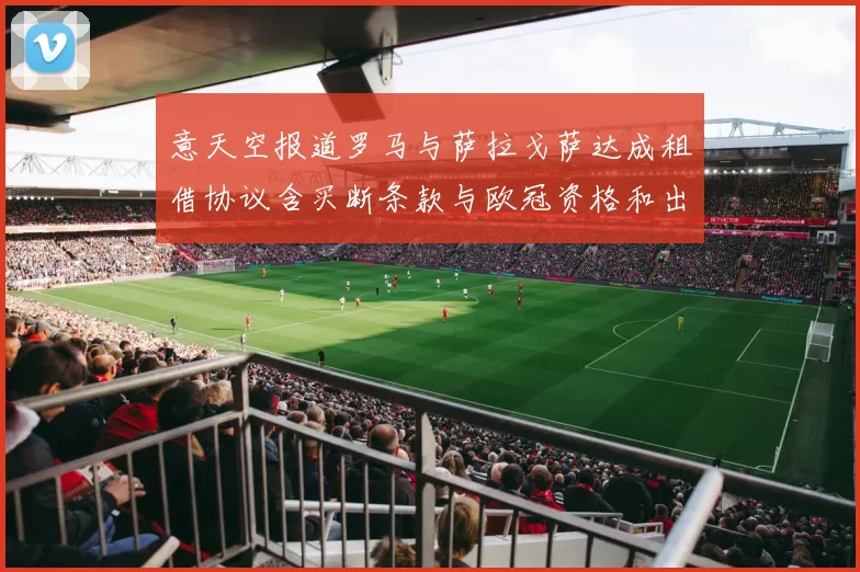 意天空报道罗马与萨拉戈萨达成租借协议含买断条款与欧冠资格和出场数挂钩