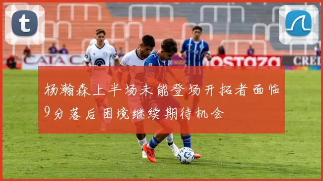 杨瀚森上半场未能登场开拓者面临9分落后困境继续期待机会
